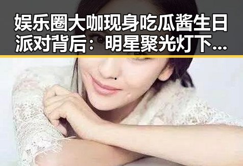 娱乐圈大咖现身吃瓜酱生日派对背后：明星聚光灯下的友情与资源博弈