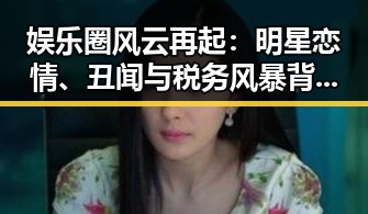 娱乐圈风云再起：明星恋情、丑闻与税务风暴背后的深层分析