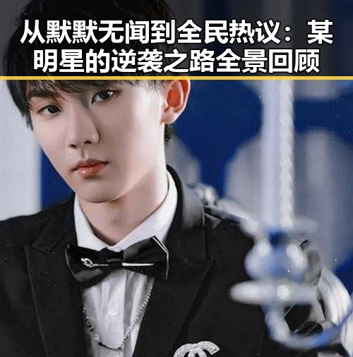 从默默无闻到全民热议：某明星的逆袭之路全景回顾