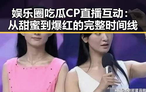 娱乐圈吃瓜CP直播互动：从甜蜜到爆红的完整时间线