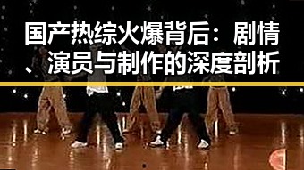 国产热综火爆背后：剧情、演员与制作的深度剖析