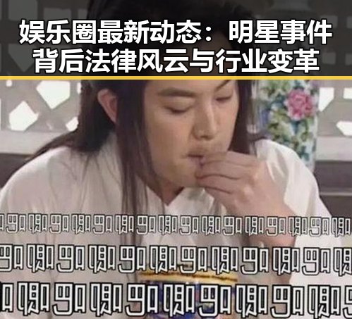 娱乐圈最新动态：明星事件背后法律风云与行业变革